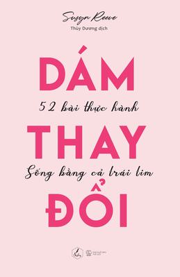 Dám Thay Đổi : 52 Bài Thực Hành Sống Bằng Cả Trái Tim - Susyn Reeve